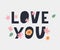 Love you. Inspirational lettering quote flowers banner. Typography slogan for t shirt printing, graphic design.