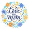 Love you Mom ever hand-drawn lettering phrase. International Mother`s day celebration card with floral wreath. Blue, yellow,