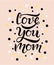 Love you mom text with circles on background