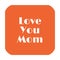 Love you mom written on abstract background with white vignettes frame, graphic design illustration wallpaper