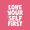 Love yourself first alogan. Hand drawn vector lettering for poster, t shirt, banner. Motivational quote