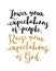 `Lower your expectations of people. Raise your expectations of God`