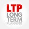 LTP Long-Term Planning - goals that take a longer time to reach and require more steps, acronym text concept background