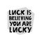 Luck is believing you are lucky lettering