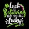 Luck is believing that you are lucky - St Patrick`s Day