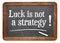 Luck is not a strategy