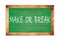 MAKE  OR  BREAK text written on green school board