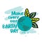 Make every day earth day. Happy earth day concept.