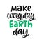 Make every day Earth day poster. Vector hand lettering