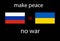 Make peace between Russia and Ukraine. No war.