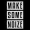 Make some noize.