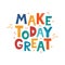 Make Today Great. Hand drawn motivation lettering phrase for poster, logo, greeting card, banner, cute cartoon print for textiles