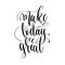 Make today great - hand lettering inscription text