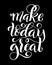 Make today great. Inspirational phrase. Modern calligraphy quote with handdrawn lettering. Template for print and poster