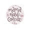 Mama needs coffee. Mommy lifestyle slogan in hand drawn style.