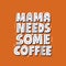 Mama needs some coffee quote. Hand drawn vector lettering.