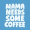 Mama needs some coffee quote. Hand drawn vector lettering.