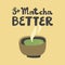 So Matcha Better. Flat vector illustration Matcha iced latte on black background with hand drawn calligraphy lettering