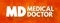 MD - Medical Doctor is a licensed physician who is a graduate of an accredited medical school, acronym text concept for