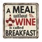 A meal without wine is called breakfast vintage rusty metal sign