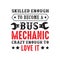 Mechanic Quote and saying. Skilled enough to become a bus mechanic, good for print