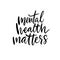 Mental health matters. Support quote, therapy saying. Vector hand written calligraphy inscription for banners and