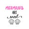 Mermaids are real - funny typography with mermaid with fish tail.