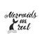 Mermaids are real. Inspirational quote about summer. Modern calligraphy phrase with hand drawn mermaid`s tail.