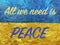 Message All we need is Peace on Ukrainian flag painted on wall