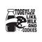 Milk Quote good for print. We go together like milk and cookies