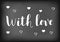 Modern calligraphy lettering of With love in white with hearts on chalkboard background