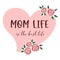 Mom life is the best life. Mother`s day quote. Mothers day lettering inside of a pink heart with red roses.