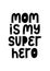 Mom Is my Super Hero typography. Newborn card. Banner for gift. Art print mother quote