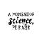 A moment of science, please. lettering. calligraphy vector illustration