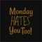 Monday hates you too. Inspiring typography, art quote with black gold background