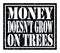 MONEY DOESN`T GROW ON TREES, text written on black stamp sign