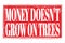 MONEY DOESN`T GROW ON TREES, words on red grungy stamp sign