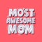 Most awesome mom quote. Hand drawn vector lettering for banner, t shirt. Mother`s day card template