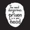 The most dangerous prison is in your head