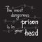 The most dangerous prison is in your head