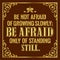A motivating, life-affirming quote as you move forward. â€œBe not afraid of growing slowly, be afraid of standing still.â€ Vector