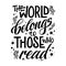 Motivation lettering quote about books and reading - The world belongs to those who read.