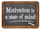 Motivation is a state of mind