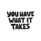 Motivational hand drawn black lettering. You have what it takes vector typography. Inspirational quote