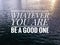 Motivational and inspirational quote with phrase WHATEVER YOU ARE, BE A GOOD ONE