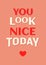 Motivational poster. You Look Nice Today. Home decor for good self-esteem