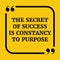 Motivational quote.The secret of success is constancy to purpose