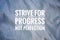 Motivational quote written with text STRIVE FOR PROGRESS NOT PERFECTION