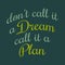 Motivational saying don't call it a dream call it a plan. Vector illustration