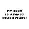My body is always beach ready. Cute hand drawn lettering isolated on white background. Body positive quote.